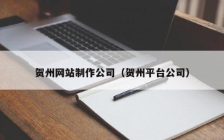 眉山贺州网站制作公司（贺州平台公司）